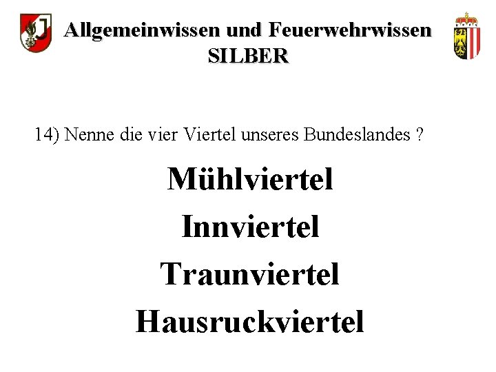 Allgemeinwissen und Feuerwehrwissen SILBER 14) Nenne die vier Viertel unseres Bundeslandes ? Mühlviertel Innviertel