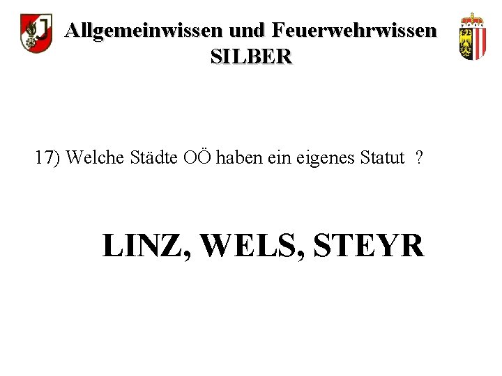 Allgemeinwissen und Feuerwehrwissen SILBER 17) Welche Städte OÖ haben eigenes Statut ? LINZ, WELS,