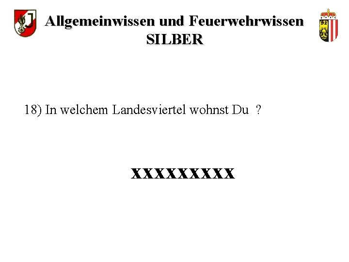 Allgemeinwissen und Feuerwehrwissen SILBER 18) In welchem Landesviertel wohnst Du ? xxxxx 