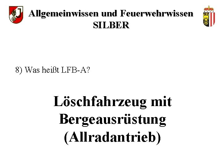 Allgemeinwissen und Feuerwehrwissen SILBER 8) Was heißt LFB-A? Löschfahrzeug mit Bergeausrüstung (Allradantrieb) 