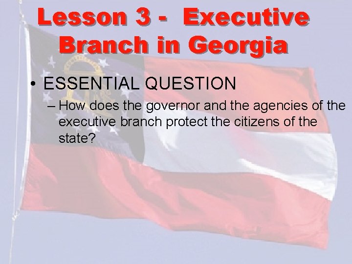 Lesson 3 - Executive Branch in Georgia • ESSENTIAL QUESTION – How does the