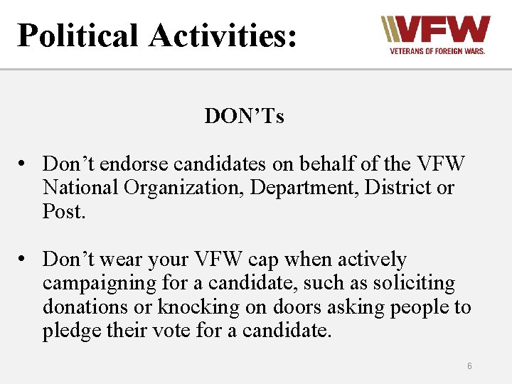 Political Activities: DON’Ts • Don’t endorse candidates on behalf of the VFW National Organization,