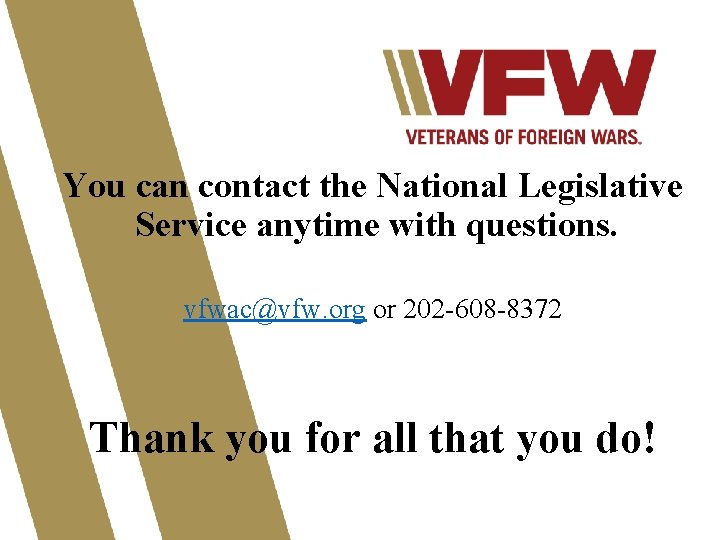 You can contact the National Legislative Service anytime with questions. vfwac@vfw. org or 202