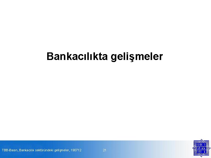 Bankacılıkta gelişmeler TBB-Basın, Bankacılık sektöründeki gelişmeler, 190712 21 