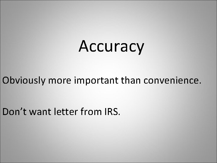 Accuracy Obviously more important than convenience. Don’t want letter from IRS. 