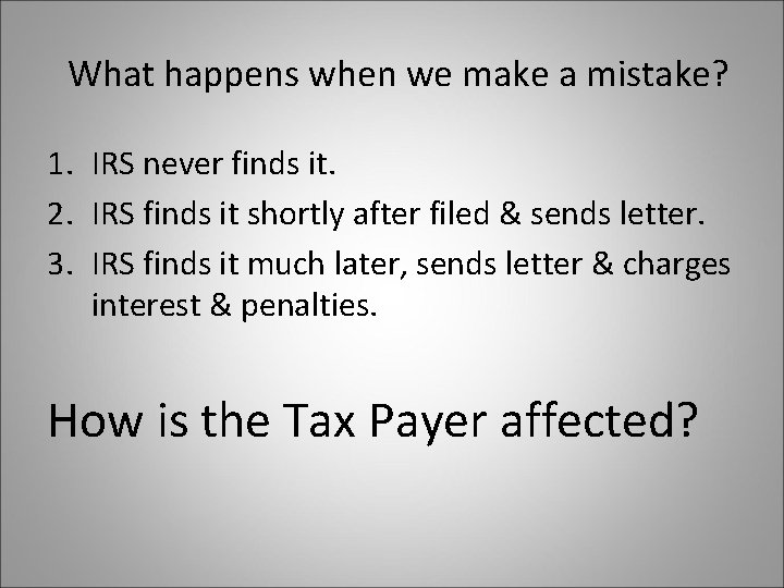 What happens when we make a mistake? 1. IRS never finds it. 2. IRS