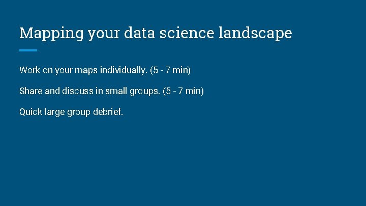 Mapping your data science landscape Work on your maps individually. (5 - 7 min) Mapping your data science landscape Work on your maps individually. (5 - 7 min)