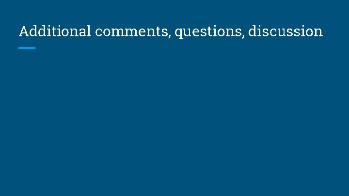 Additional comments, questions, discussion Additional comments, questions, discussion