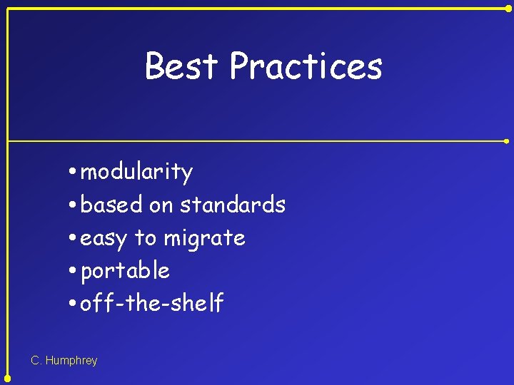 Best Practices modularity based on standards easy to migrate portable off-the-shelf C. Humphrey 