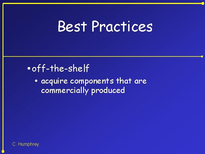 Best Practices off-the-shelf acquire components that are commercially produced C. Humphrey 