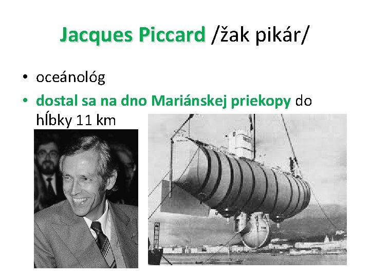 Jacques Piccard /žak pikár/ • oceánológ • dostal sa na dno Mariánskej priekopy do