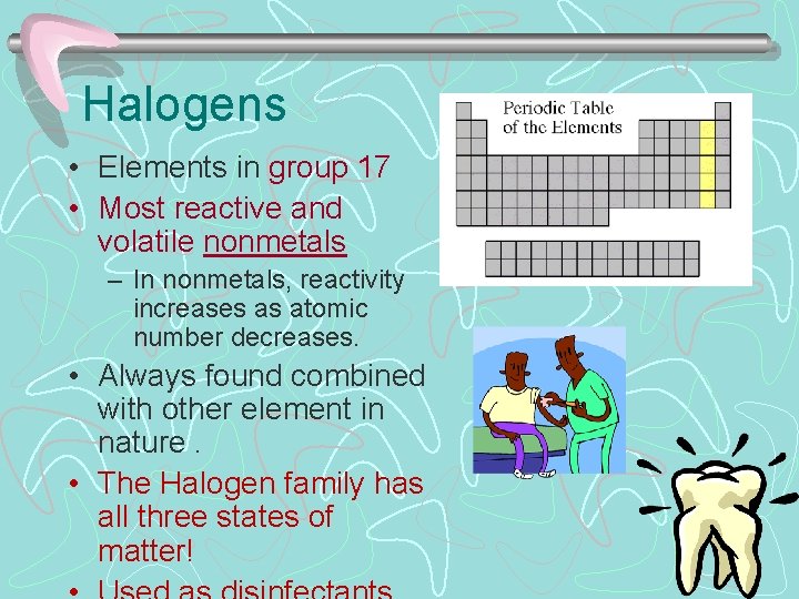 Halogens • Elements in group 17 • Most reactive and volatile nonmetals – In