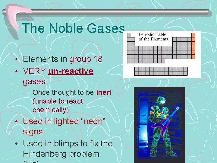 The Noble Gases • Elements in group 18 • VERY un-reactive gases – Once