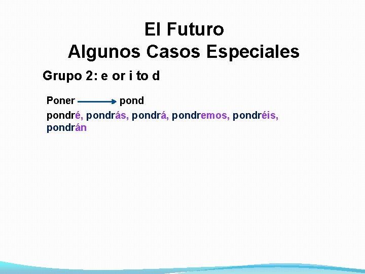 El Futuro Algunos Casos Especiales Grupo 2: e or i to d Poner pondré,