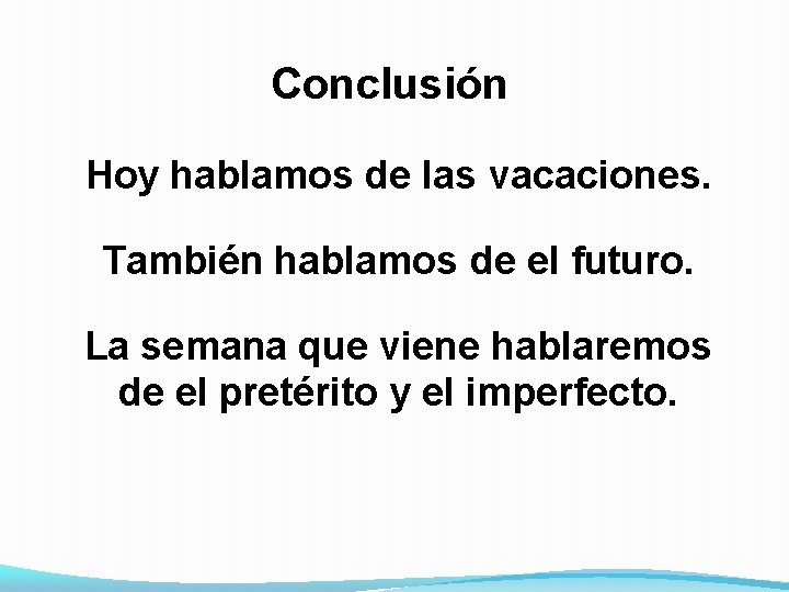 Conclusión Hoy hablamos de las vacaciones. También hablamos de el futuro. La semana que