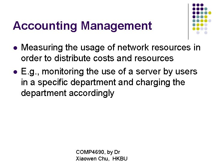 Accounting Management Measuring the usage of network resources in order to distribute costs and