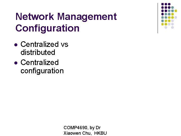 Network Management Configuration Centralized vs distributed Centralized configuration COMP 4690, by Dr Xiaowen Chu,
