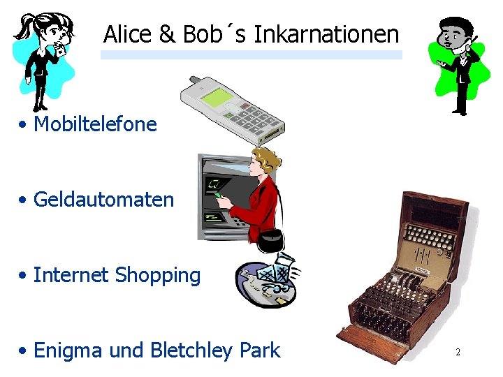 Alice & Bob´s Inkarnationen • Mobiltelefone • Geldautomaten • Internet Shopping • Enigma und