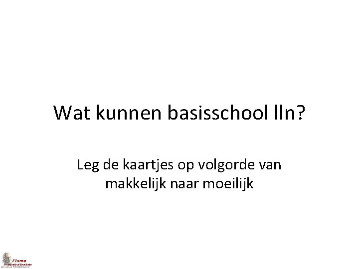 Wat kunnen basisschool lln? Leg de kaartjes op volgorde van makkelijk naar moeilijk 