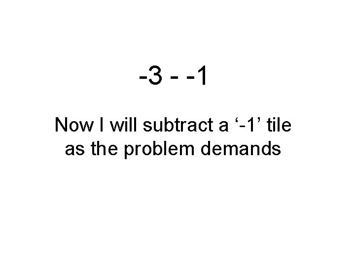 -3 - -1 Now I will subtract a ‘-1’ tile as the problem demands