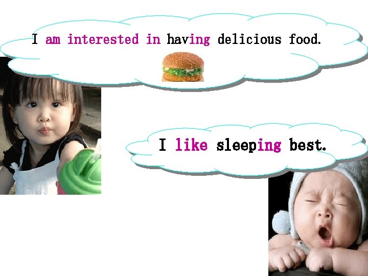 I am interested in having delicious food. I like sleeping best. 