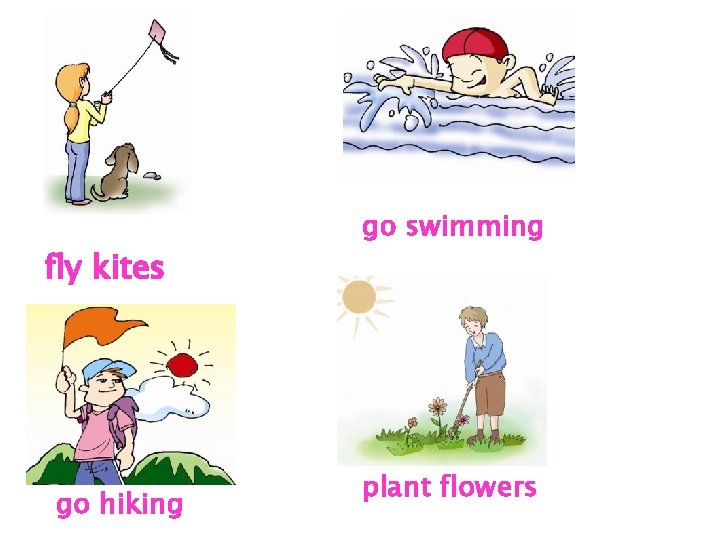 fly kites go hiking go swimming plant flowers 
