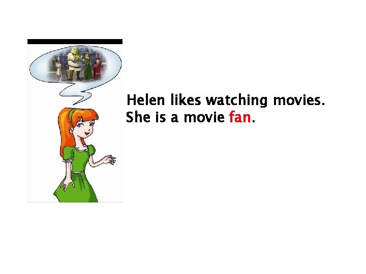Helen likes watching movies. She is a movie fan. 
