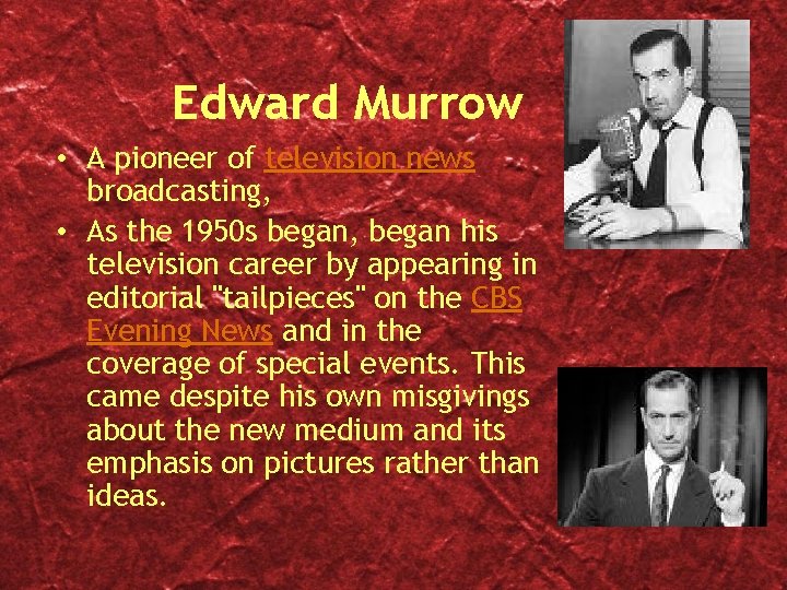 Edward Murrow • A pioneer of television news broadcasting, • As the 1950 s