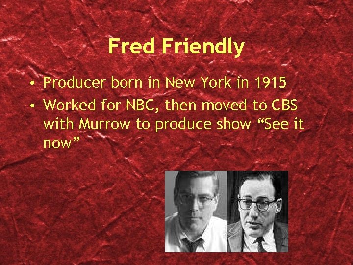 Fred Friendly • Producer born in New York in 1915 • Worked for NBC,