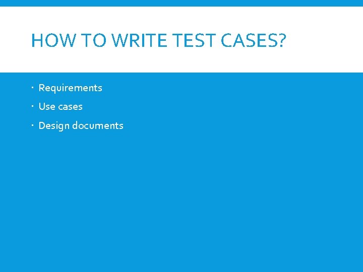 HOW TO WRITE TEST CASES? Requirements Use cases Design documents 