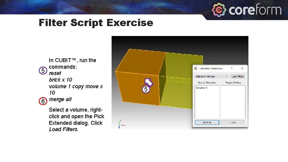 Filter Script Exercise In CUBIT™, run the commands: 5 reset brick x 10 volume