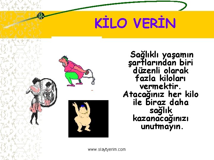 KİLO VERİN Sağlıklı yaşamın şartlarından biri düzenli olarak fazla kiloları vermektir. Atacağınız her kilo