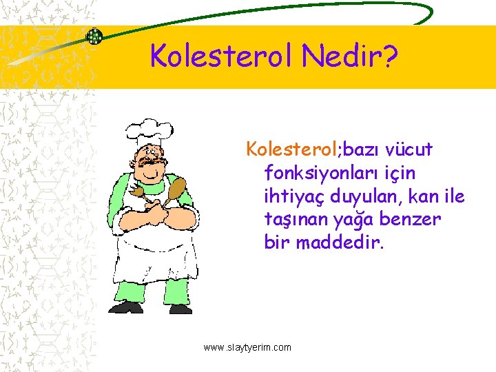 Kolesterol Nedir? Kolesterol; bazı vücut fonksiyonları için ihtiyaç duyulan, kan ile taşınan yağa benzer