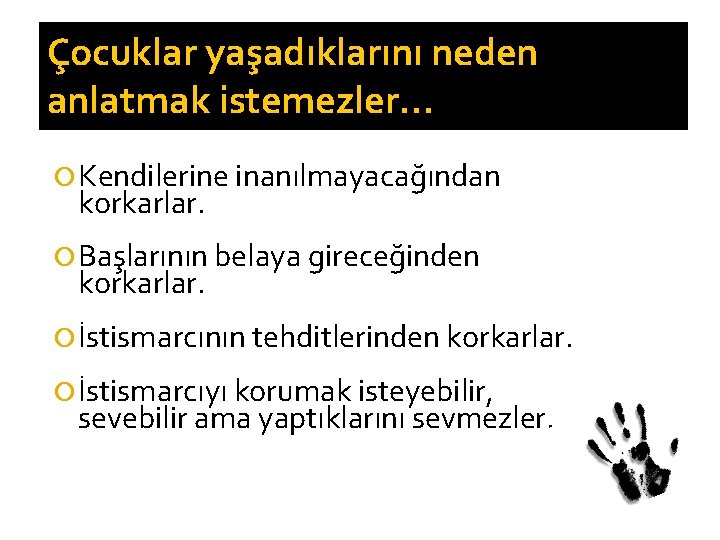 Çocuklar yaşadıklarını neden anlatmak istemezler… Kendilerine inanılmayacağından korkarlar. Başlarının belaya gireceğinden korkarlar. İstismarcının tehditlerinden