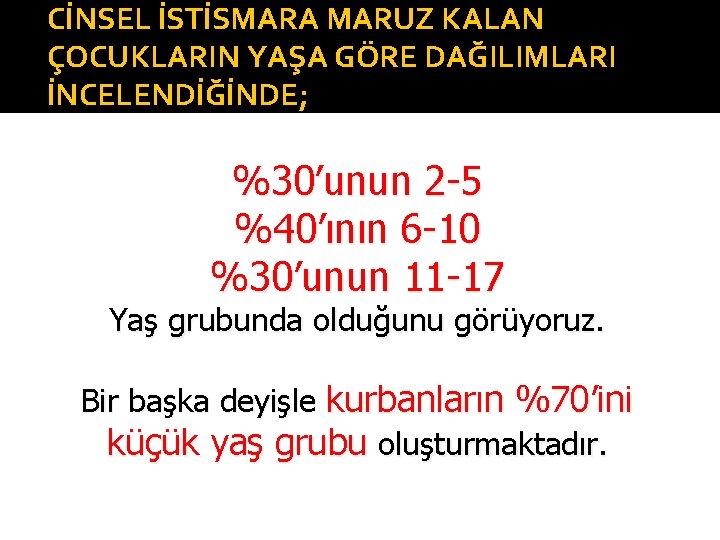 CİNSEL İSTİSMARA MARUZ KALAN ÇOCUKLARIN YAŞA GÖRE DAĞILIMLARI İNCELENDİĞİNDE; %30’unun 2 -5 %40’ının 6