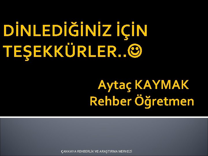 DİNLEDİĞİNİZ İÇİN TEŞEKKÜRLER. . Aytaç KAYMAK Rehber Öğretmen ÇANKAYA REHBERLİK VE ARAŞTIRMA MERKEZİ 