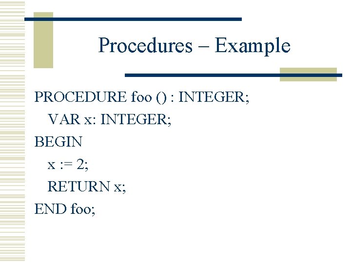 Procedures – Example PROCEDURE foo () : INTEGER; VAR x: INTEGER; BEGIN x :