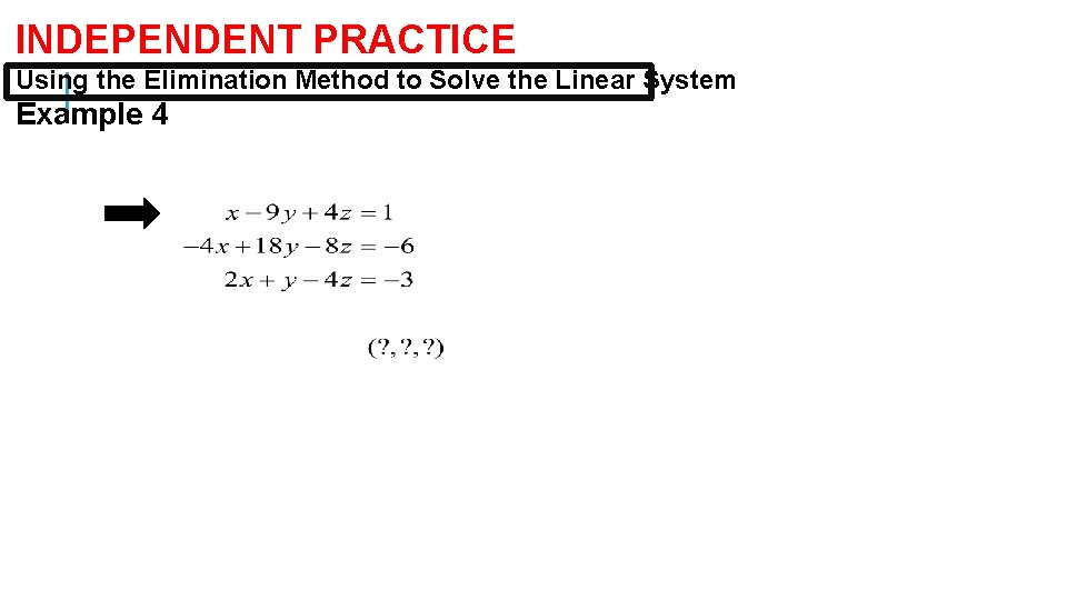 INDEPENDENT PRACTICE Using the Elimination Method to Solve the Linear System Example 4 