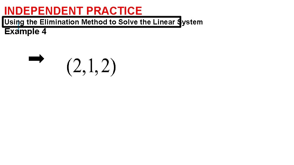 INDEPENDENT PRACTICE Using the Elimination Method to Solve the Linear System Example 4 