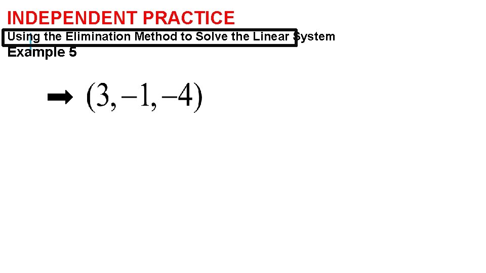 INDEPENDENT PRACTICE Using the Elimination Method to Solve the Linear System Example 5 