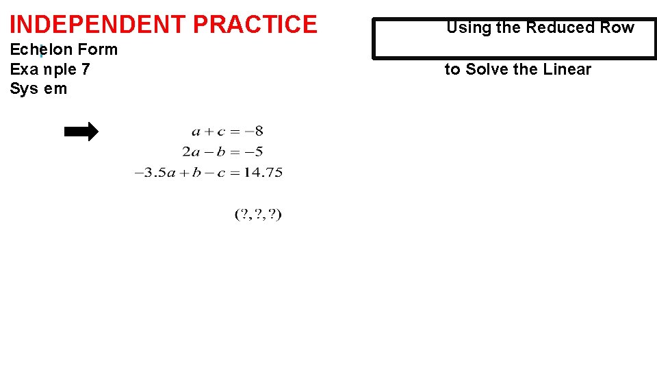 INDEPENDENT PRACTICE Using the Reduced Row Echelon Form Example 7 System to Solve the