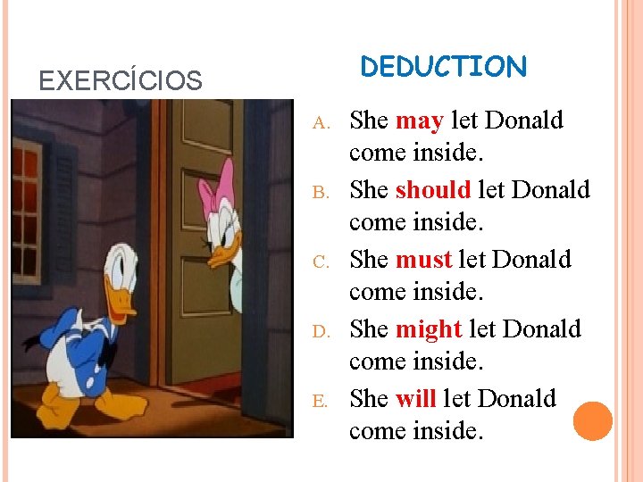 DEDUCTION EXERCÍCIOS A. B. C. D. E. She may let Donald come inside. She