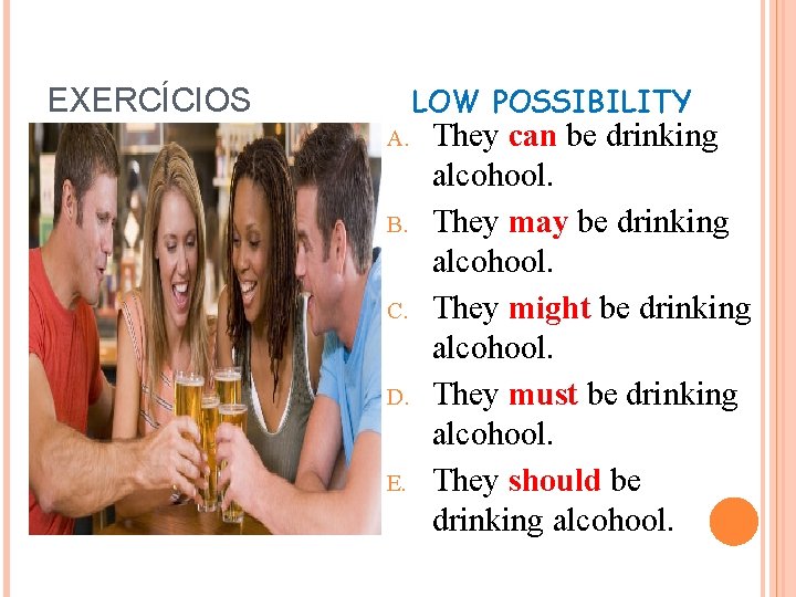 LOW POSSIBILITY EXERCÍCIOS A. B. C. D. E. They can be drinking alcohool. They