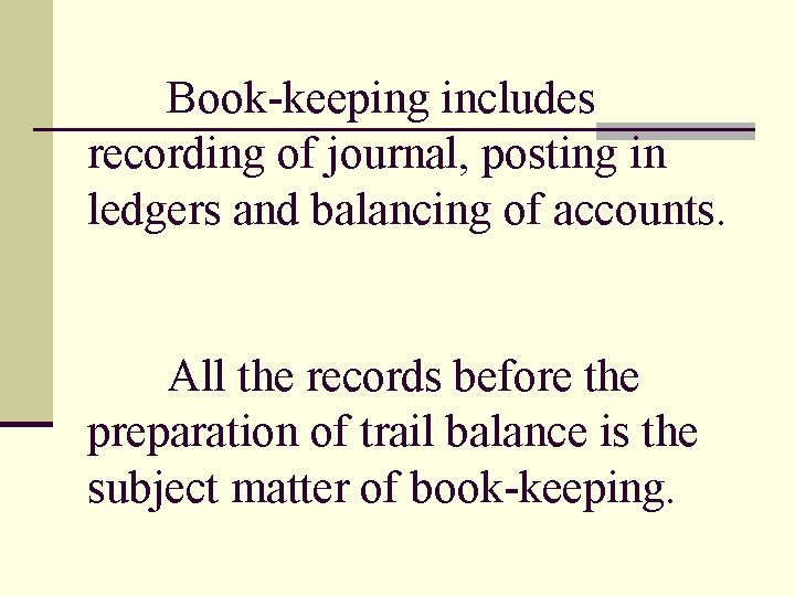 Book-keeping includes recording of journal, posting in ledgers and balancing of accounts. All the