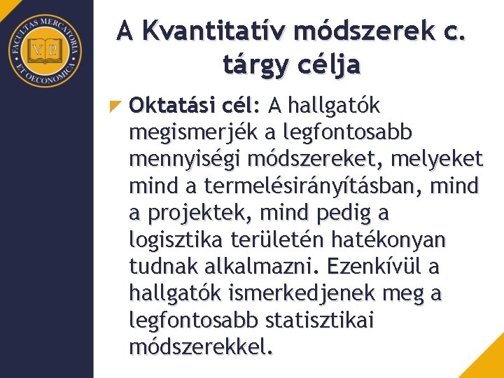 A Kvantitatív módszerek c. tárgy célja Oktatási cél: A hallgatók megismerjék a legfontosabb mennyiségi