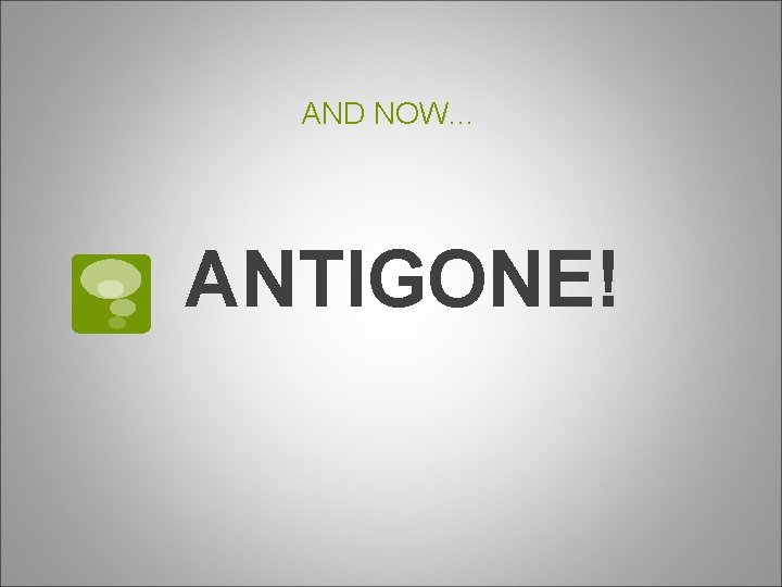 AND NOW… ANTIGONE! 