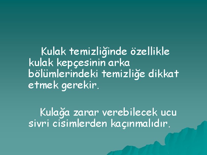 Kulak temizliğinde özellikle kulak kepçesinin arka bölümlerindeki temizliğe dikkat etmek gerekir. Kulağa zarar verebilecek