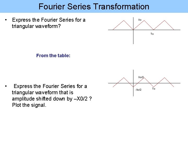 Fourier Series Transformation • Express the Fourier Series for a triangular waveform? Xo To