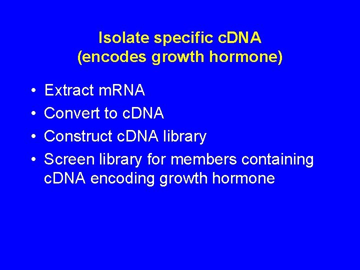 Isolate specific c. DNA (encodes growth hormone) • • Extract m. RNA Convert to