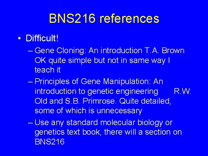 BNS 216 references • Difficult! – Gene Cloning: An introduction T. A. Brown OK